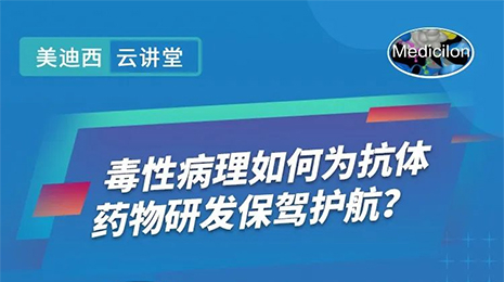 【云讲堂】毒性病理如何为抗体药物研发保驾护航？