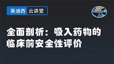 【云讲堂】全面剖析：吸入药物的临床前安全性评价